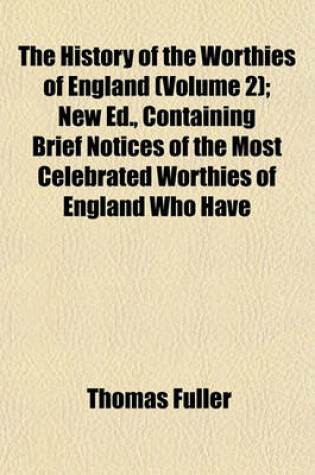 Cover of The History of the Worthies of England (Volume 2); New Ed., Containing Brief Notices of the Most Celebrated Worthies of England Who Have