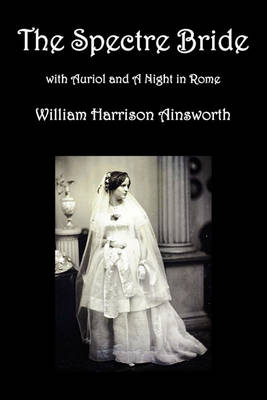 Book cover for The Spectre Bride, Auriol or The Elixir of Life, and A Night in Rome