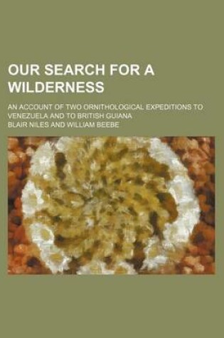 Cover of Our Search for a Wilderness; An Account of Two Ornithological Expeditions to Venezuela and to British Guiana