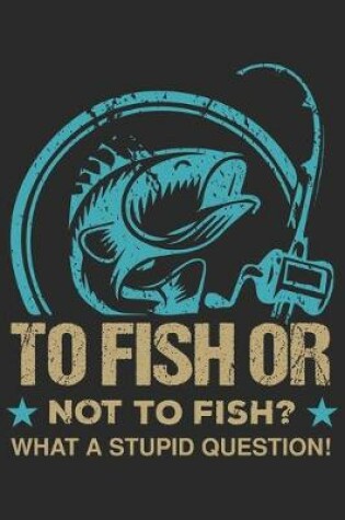 Cover of To fish or not fish what a stupid question