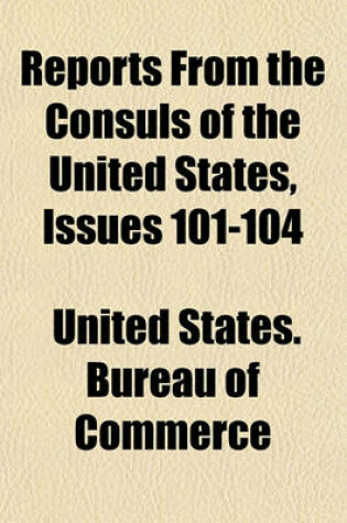 Cover of Reports from the Consuls of the United States Volume 101-104