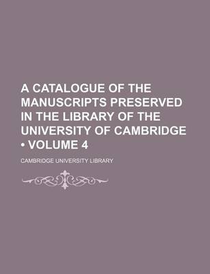 Book cover for A Catalogue of the Manuscripts Preserved in the Library of the University of Cambridge (Volume 4)