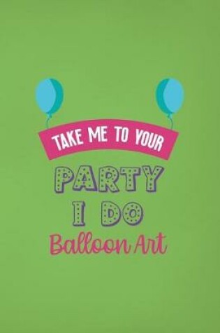 Cover of Take Me To Your Party I Do Balloon Art