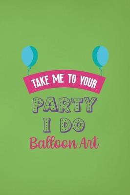 Book cover for Take Me To Your Party I Do Balloon Art