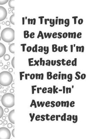 Cover of I'm Trying to Be Awesome Today But I'm Exhausted from Being So Freak-In' Awesome Yesterday