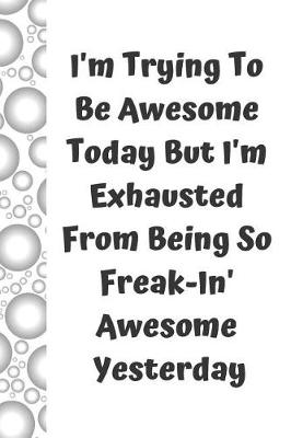 Book cover for I'm Trying to Be Awesome Today But I'm Exhausted from Being So Freak-In' Awesome Yesterday