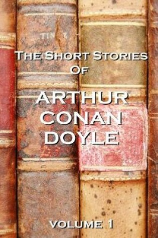 Cover of The Short Stories Of Arthur Conan Doyle, Volume 1