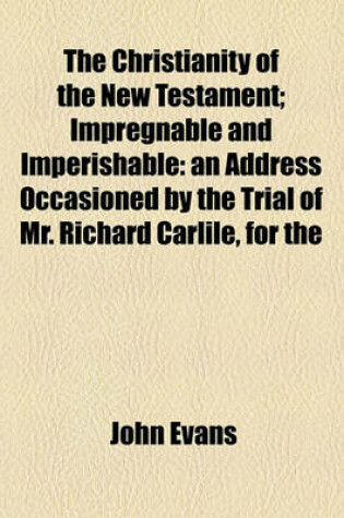 Cover of The Christianity of the New Testament; Impregnable and Imperishable