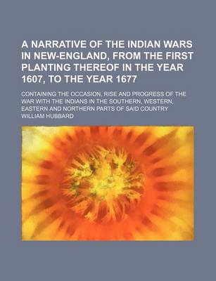 Book cover for A Narrative of the Indian Wars in New-England, from the First Planting Thereof in the Year 1607, to the Year 1677; Containing the Occasion, Rise and Progress of the War with the Indians in the Southern, Western, Eastern and Northern Parts of Said Country