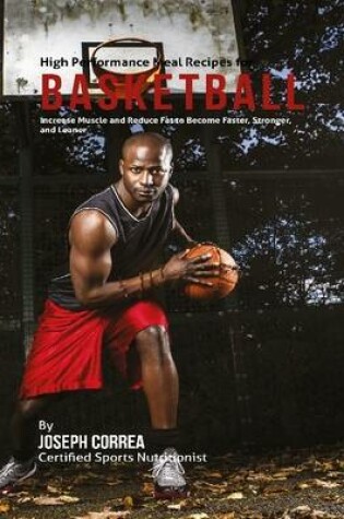 Cover of High Performance Meal Recipes for Basketball: Increase Muscle and Reduce Fat to Become Faster, Stronger, and Leaner