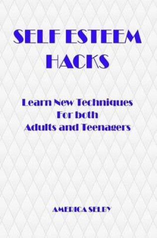 Cover of SELF ESTEEM HACKS Learn New Techniques For both Adults and Teenagers