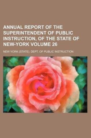 Cover of Annual Report of the Superintendent of Public Instruction, of the State of New-York Volume 26