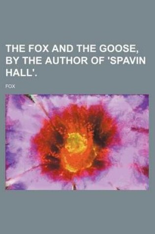 Cover of The Fox and the Goose, by the Author of 'Spavin Hall'.