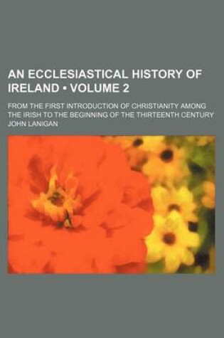 Cover of An Ecclesiastical History of Ireland (Volume 2); From the First Introduction of Christianity Among the Irish to the Beginning of the Thirteenth Century