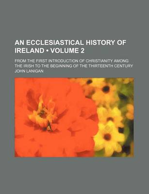 Book cover for An Ecclesiastical History of Ireland (Volume 2); From the First Introduction of Christianity Among the Irish to the Beginning of the Thirteenth Century