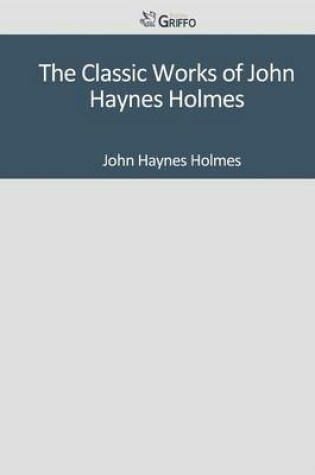 Cover of The Classic Works of John Haynes Holmes