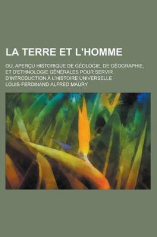 Cover of La Terre Et L'Homme; Ou, Apercu Historique de Geologie, de Geographie, Et D'Ethnologie Generales Pour Servir D'Introduction A L'Histoire Universelle