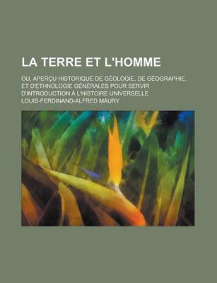 Book cover for La Terre Et L'Homme; Ou, Apercu Historique de Geologie, de Geographie, Et D'Ethnologie Generales Pour Servir D'Introduction A L'Histoire Universelle