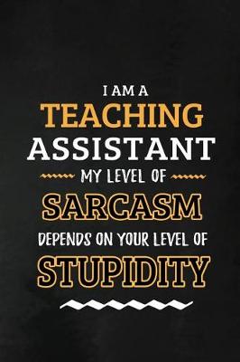 Book cover for Teaching Assistant - My Level of Sarcasm Depends on Your Level