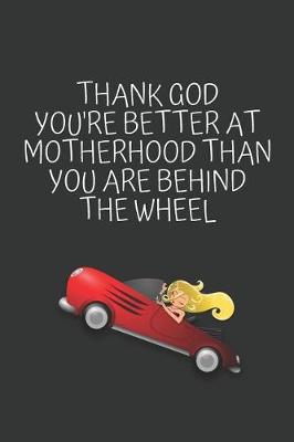 Book cover for Thank God You're Better at Motherhood Thank You Are Behind the Wheel