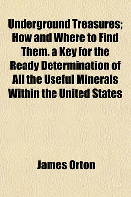Book cover for Underground Treasures; How and Where to Find Them. a Key for the Ready Determination of All the Useful Minerals Within the United States
