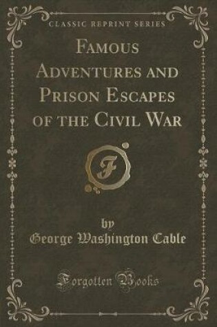 Cover of Famous Adventures and Prison Escapes of the Civil War (Classic Reprint)