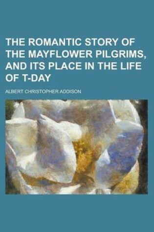 Cover of The Romantic Story of the Mayflower Pilgrims, and Its Place in the Life of T-Day