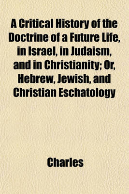 Book cover for A Critical History of the Doctrine of a Future Life, in Israel, in Judaism, and in Christianity; Or, Hebrew, Jewish, and Christian Eschatology