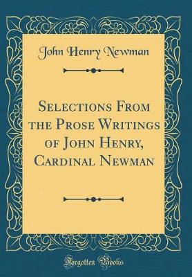 Book cover for Selections from the Prose Writings of John Henry, Cardinal Newman (Classic Reprint)