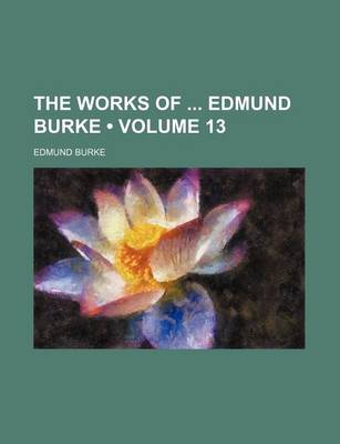 Book cover for The Works of Edmund Burke (Volume 13)