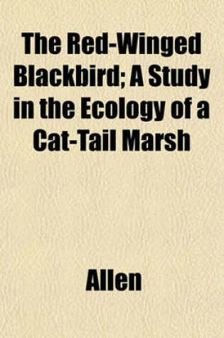 Cover of The Red-Winged Blackbird; A Study in the Ecology of a Cat-Tail Marsh