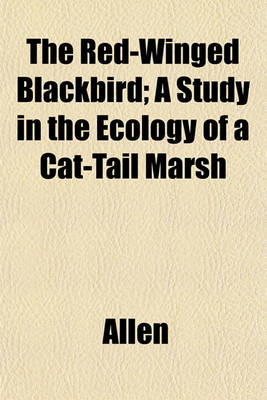 Book cover for The Red-Winged Blackbird; A Study in the Ecology of a Cat-Tail Marsh