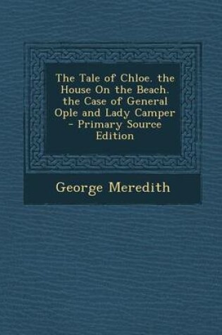 Cover of The Tale of Chloe. the House on the Beach. the Case of General Ople and Lady Camper