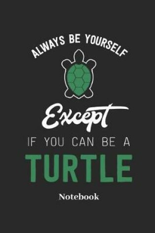 Cover of Always Be Yourself Except If You Can Be a Turtle Notebook