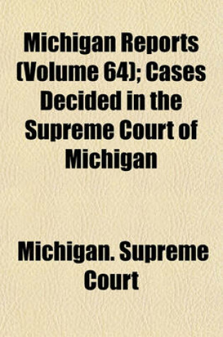 Cover of Michigan Reports (Volume 64); Cases Decided in the Supreme Court of Michigan