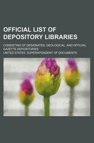 Cover of Official List of Depository Libraries; Consisting of Designated, Geological, and Official Gazette Depositories