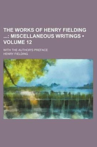 Cover of The Works of Henry Fielding (Volume 12); Miscellaneous Writings. with the Author's Preface