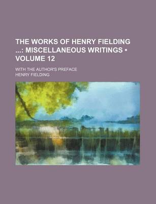 Book cover for The Works of Henry Fielding (Volume 12); Miscellaneous Writings. with the Author's Preface