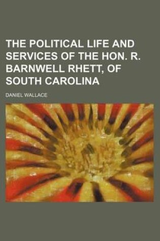 Cover of The Political Life and Services of the Hon. R. Barnwell Rhett, of South Carolina