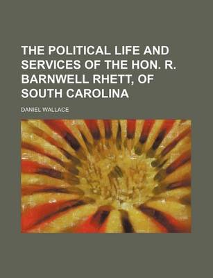 Book cover for The Political Life and Services of the Hon. R. Barnwell Rhett, of South Carolina