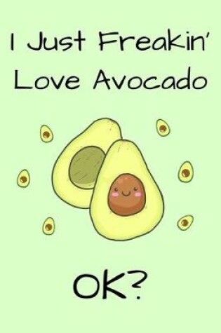 Cover of I Just Freakin' Love Avocado Ok?