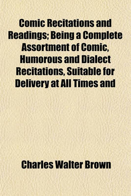 Book cover for Comic Recitations and Readings; Being a Complete Assortment of Comic, Humorous and Dialect Recitations, Suitable for Delivery at All Times and