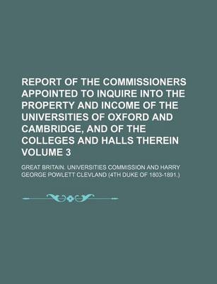 Book cover for Report of the Commissioners Appointed to Inquire Into the Property and Income of the Universities of Oxford and Cambridge, and of the Colleges and Halls Therein Volume 3