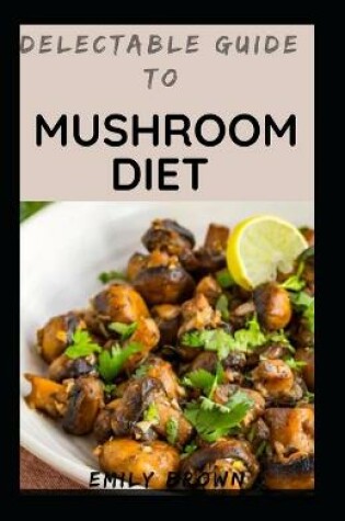 Cover of Delectable Guide To Mushroom Diet