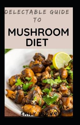 Book cover for Delectable Guide To Mushroom Diet