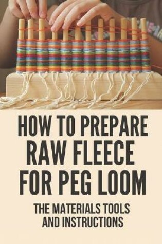 Cover of How To Prepare Raw Fleece For Peg Loom