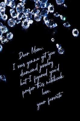 Book cover for Dear Mom I Was Gonna Get You Diamond Jewelry But I Figured You'd Prefer This Notebook