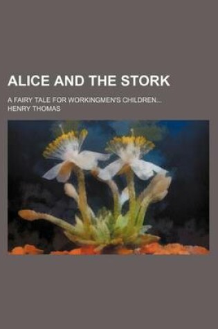 Cover of Alice and the Stork; A Fairy Tale for Workingmen's Children