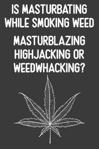 Cover of Is Masturbating While Smoking Weed Masturblazing Highjacking Or Weedwhacking?