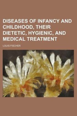 Cover of Diseases of Infancy and Childhood, Their Dietetic, Hygienic, and Medical Treatment